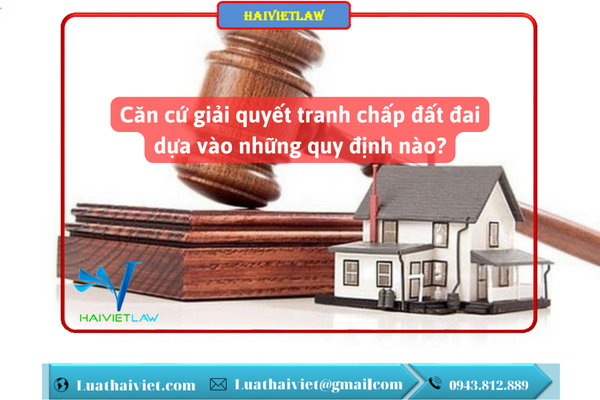 Căn cứ giải quyết tranh chấp đất đai dựa vào những quy định nào?